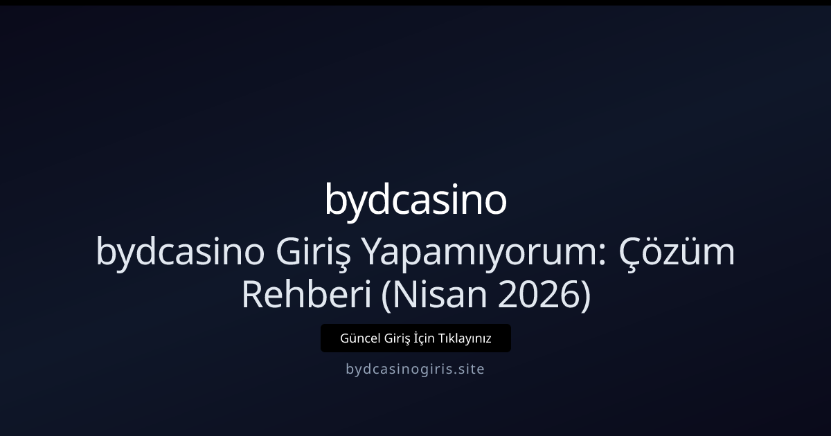 bydcasino Giriş Sorunları: Adım Adım Çözüm Kılavuzu — Nisan 2026