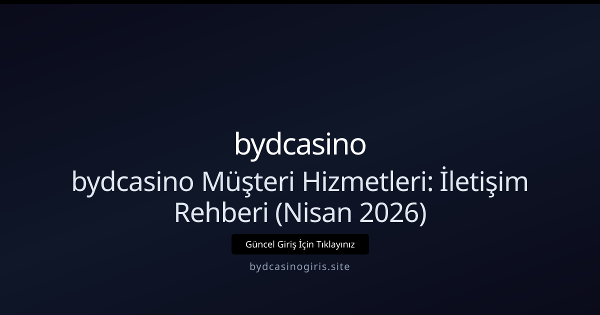 bydcasino Destek Rehberi — Nisan 2026 Güncel İletişim Kılavuzu