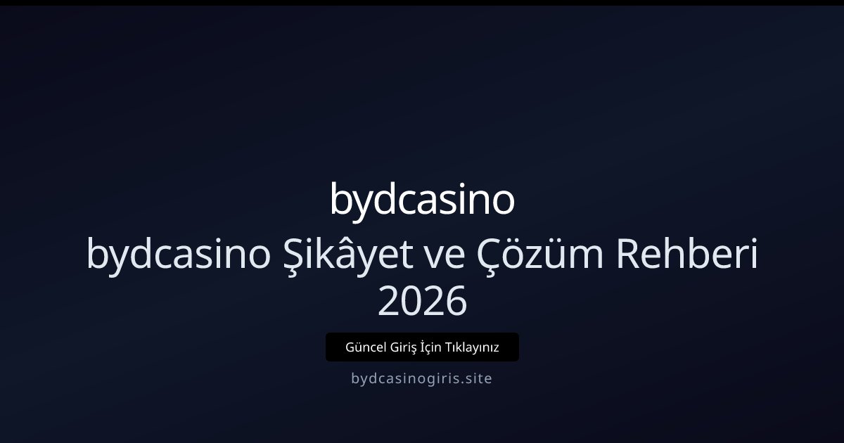 bydcasino bydcasino Şikâyet ve Çözüm Rehberi 2026